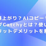 効率爆上がり？AIコピーライティングCatchyとは？使い方やメリットデメリットを解説