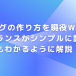 ブログの作り方をシンプルに誰にでもわかるように現役Webフリーランスが解説！