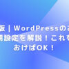 決定版｜WordPressのおすすめ初期設定を解説！これをしておけばOK！